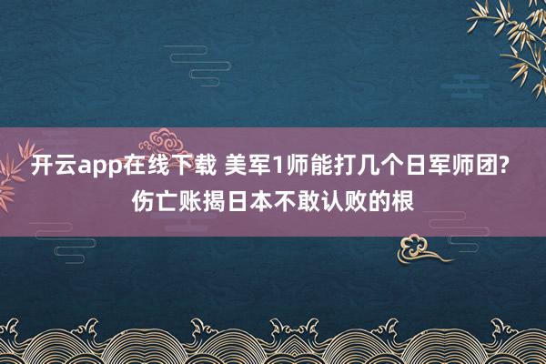 开云app在线下载 美军1师能打几个日军师团? 伤亡账揭日本不敢认败的根