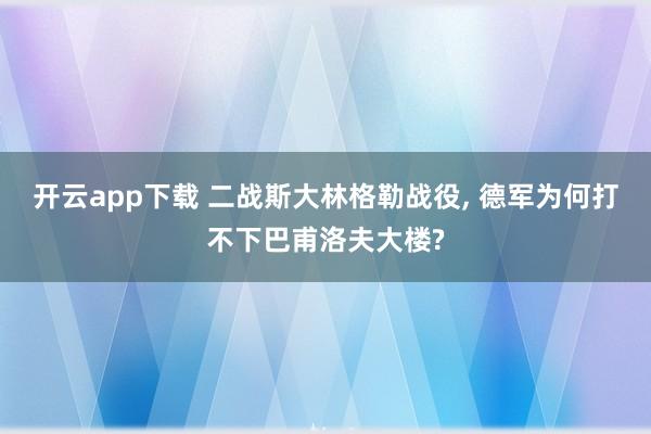 开云app下载 二战斯大林格勒战役， 德军为何打不下巴甫洛夫大楼?