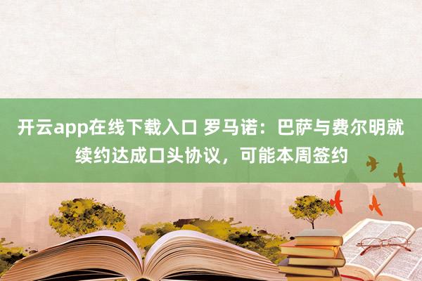 开云app在线下载入口 罗马诺：巴萨与费尔明就续约达成口头协议，可能本周签约