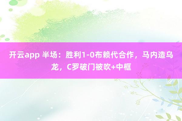 开云app 半场:胜利1-0布赖代合作,马内造乌龙,C罗破门被吹+中框