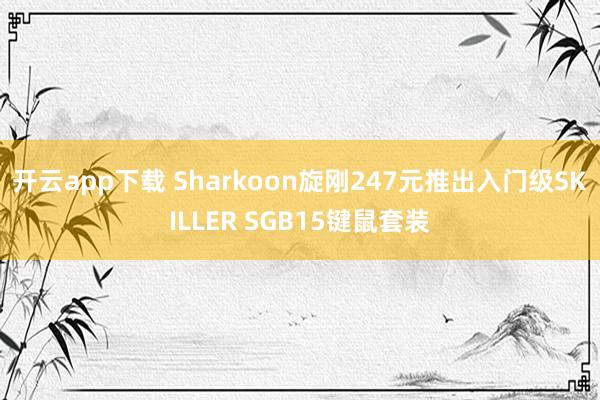 开云app下载 Sharkoon旋刚247元推出入门级SKILLER SGB15键鼠套装