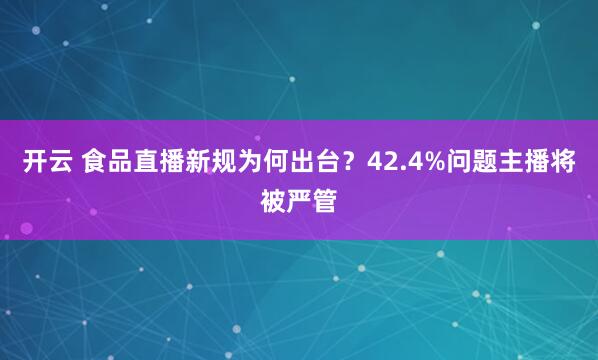 开云 食品直播新规为何出台？42.4%问题主播将被严管