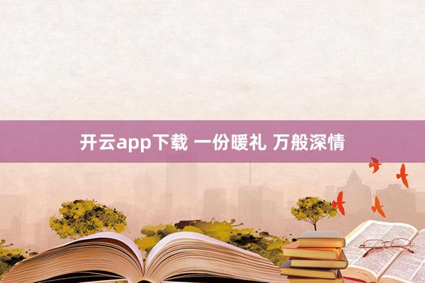 开云app下载 一份暖礼 万般深情