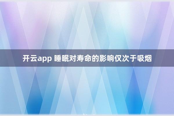开云app 睡眠对寿命的影响仅次于吸烟