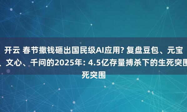 开云 春节撒钱砸出国民级AI应用? 复盘豆包、元宝、文心、千问的2025年: 4.5亿存量搏杀下的生死突围