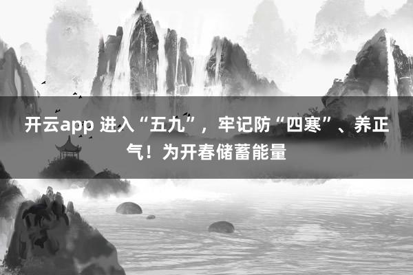 开云app 进入“五九”,牢记防“四寒”、养正气!为开春储蓄能量