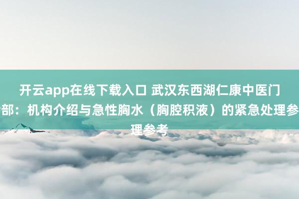 开云app在线下载入口 武汉东西湖仁康中医门诊部：机构介绍与急性胸水（胸腔积液）的紧急处理参考