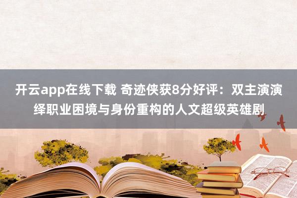 开云app在线下载 奇迹侠获8分好评:双主演演绎职业困境与身份重构的人文超级英雄剧