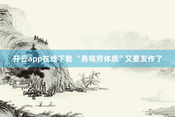 开云app在线下载 “易犒劳体质”又要发作了