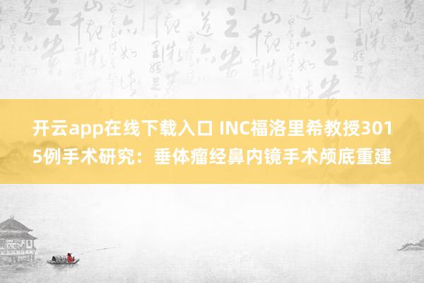 开云app在线下载入口 INC福洛里希教授3015例手术研究:垂体瘤经鼻内镜手术颅底重建