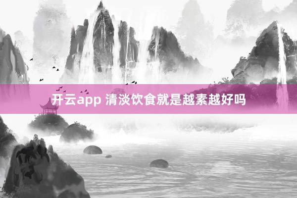 开云app 清淡饮食就是越素越好吗