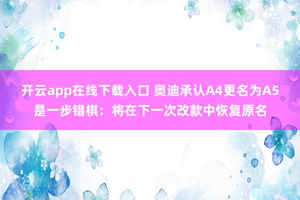 开云app在线下载入口 奥迪承认A4更名为A5是一步错棋:将在下一次改款中恢复原名