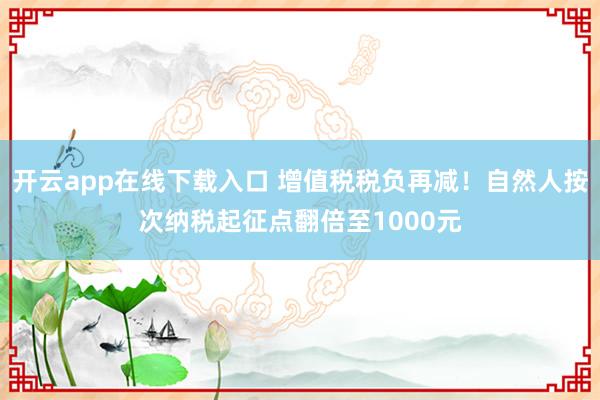 开云app在线下载入口 增值税税负再减！自然人按次纳税起征点翻倍至1000元