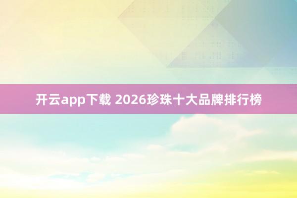开云app下载 2026珍珠十大品牌排行榜