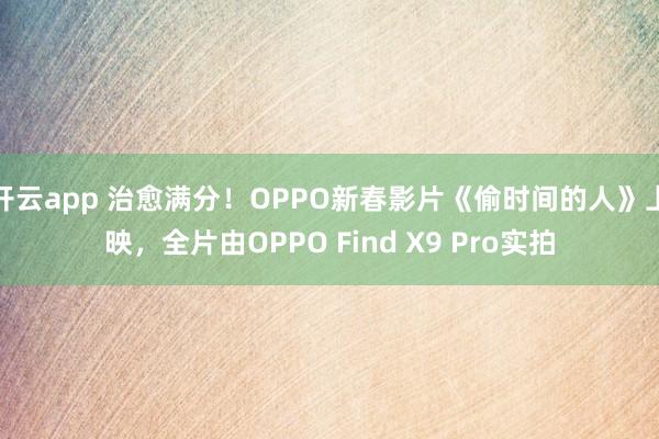 开云app 治愈满分！OPPO新春影片《偷时间的人》上映，全片由OPPO Find X9 Pro实拍