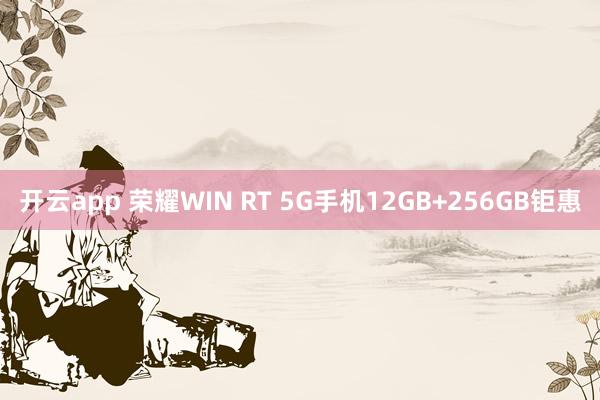 开云app 荣耀WIN RT 5G手机12GB+256GB钜惠