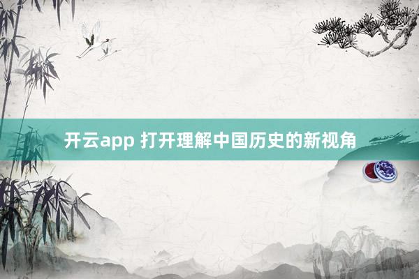 开云app 打开理解中国历史的新视角