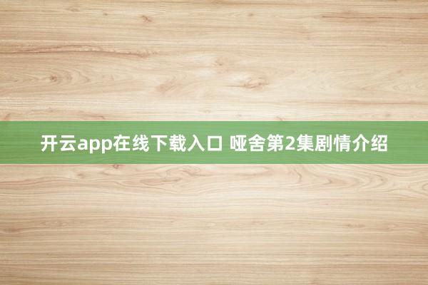 开云app在线下载入口 哑舍第2集剧情介绍