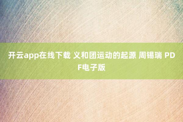 开云app在线下载 义和团运动的起源 周锡瑞 PDF电子版