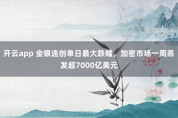 开云app 金银连创单日最大跌幅，加密市场一周蒸发超7000亿美元