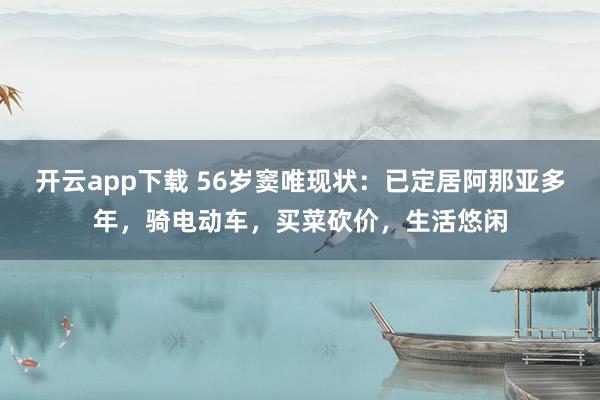 开云app下载 56岁窦唯现状：已定居阿那亚多年，骑电动车，买菜砍价，生活悠闲