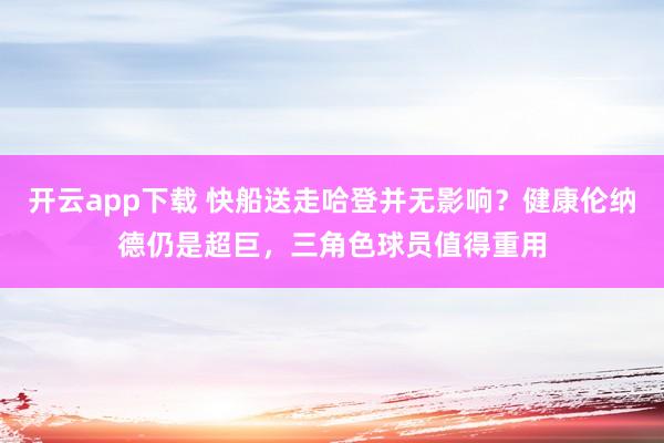 开云app下载 快船送走哈登并无影响？健康伦纳德仍是超巨，三角色球员值得重用