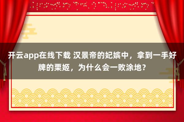 开云app在线下载 汉景帝的妃嫔中，拿到一手好牌的栗姬，为什么会一败涂地？