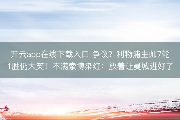开云app在线下载入口 争议？利物浦主帅7轮1胜仍大笑！不满索博染红：放着让曼城进好了