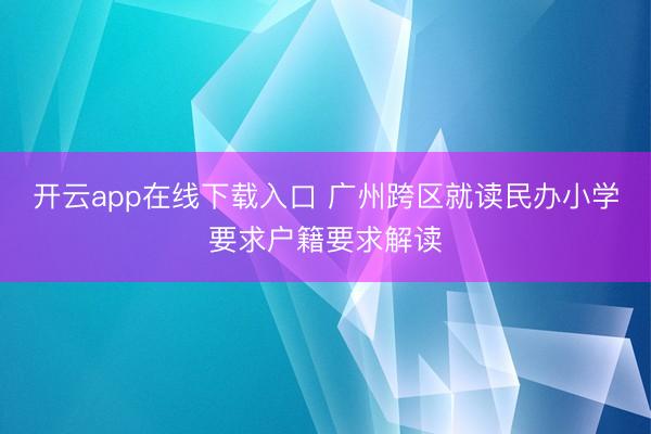开云app在线下载入口 广州跨区就读民办小学要求户籍要求解读