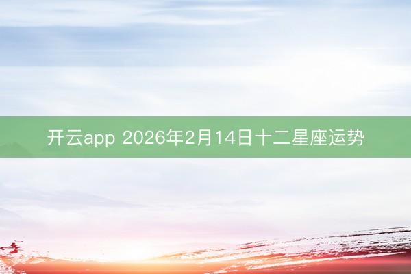 开云app 2026年2月14日十二星座运势