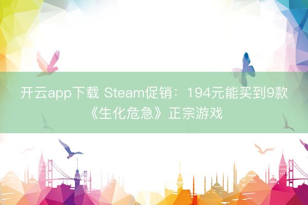 开云app下载 Steam促销:194元能买到9款《生化危急》正宗游戏