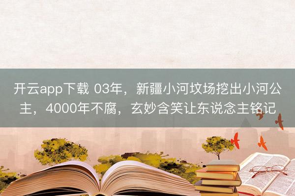 开云app下载 03年，新疆小河坟场挖出小河公主，4000年不腐，玄妙含笑让东说念主铭记