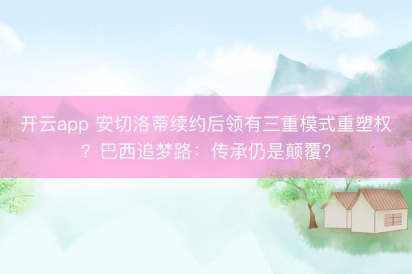 开云app 安切洛蒂续约后领有三重模式重塑权？巴西追梦路：传承仍是颠覆？