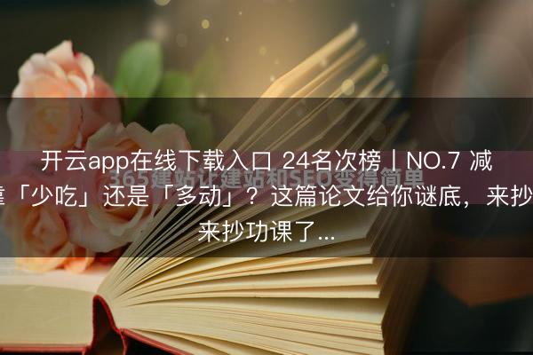 开云app在线下载入口 24名次榜丨NO.7 减肥到底靠「少吃」还是「多动」？这篇论文给你谜底，来抄功课了...
