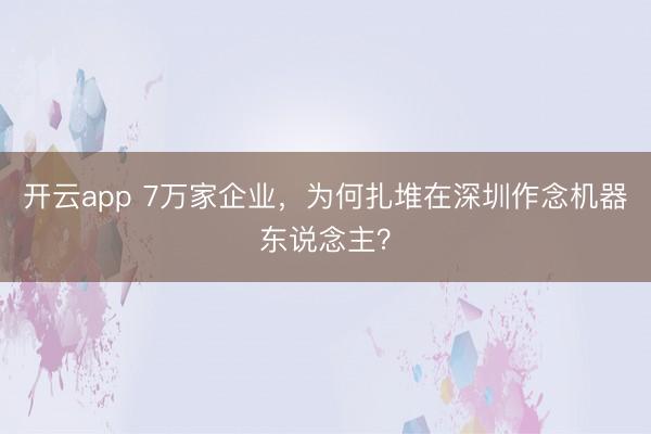 开云app 7万家企业,为何扎堆在深圳作念机器东说念主?