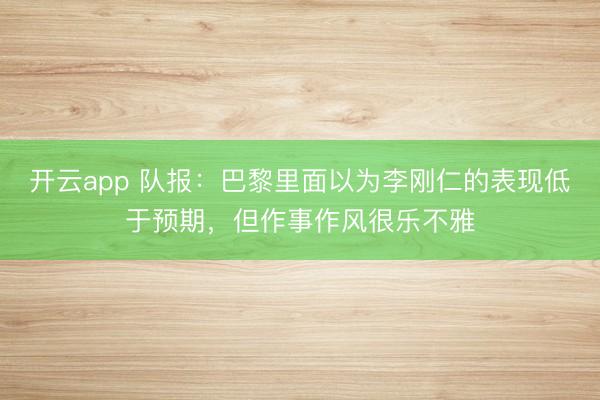 开云app 队报:巴黎里面以为李刚仁的表现低于预期,但作事作风很乐不雅