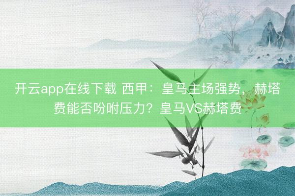 开云app在线下载 西甲:皇马主场强势,赫塔费能否吩咐压力?皇马VS赫塔费