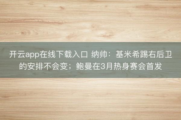 开云app在线下载入口 纳帅：基米希踢右后卫的安排不会变；鲍曼在3月热身赛会首发