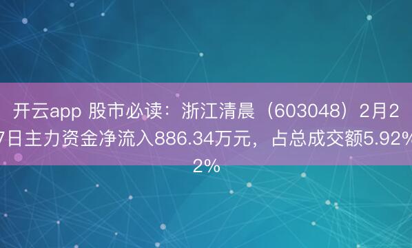 开云app 股市必读:浙江清晨(603048)2月27日主力资金净流入886.34万元,占总成交额5.92%