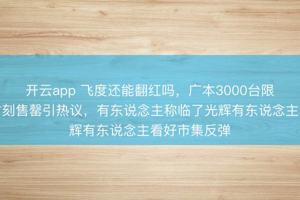 开云app 飞度还能翻红吗，广本3000台限量版飞度短时刻售罄引热议，有东说念主称临了光辉有东说念主看好市集反弹