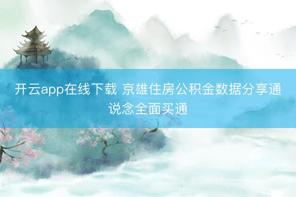 开云app在线下载 京雄住房公积金数据分享通说念全面买通
