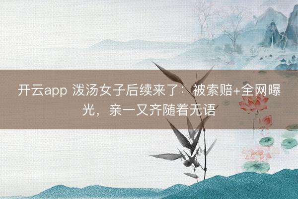 开云app 泼汤女子后续来了:被索赔+全网曝光,亲一又齐随着无语